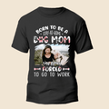 Born To Be A Dog Mom - Personalized Custom Unisex T-Shirt